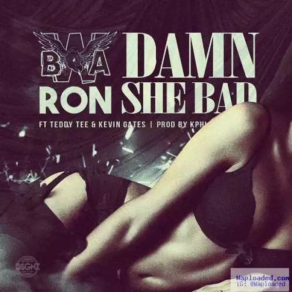BWA Ron - Damn She Bad Ft. Kevin Gates & Teddy Tee